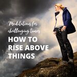 How to Rise Above Things